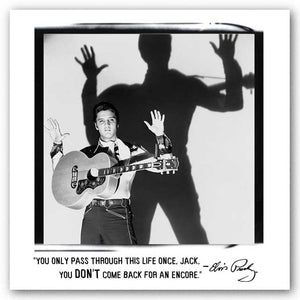 You only pass through this life once, Jack, you don’t come back for an encore. - Elvis Presley