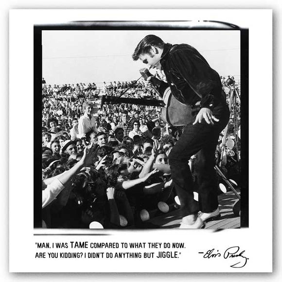 Man, I was tame compared to what they do now. Are you kidding? I didn’t do anything but jiggle. - Elvis Presley
