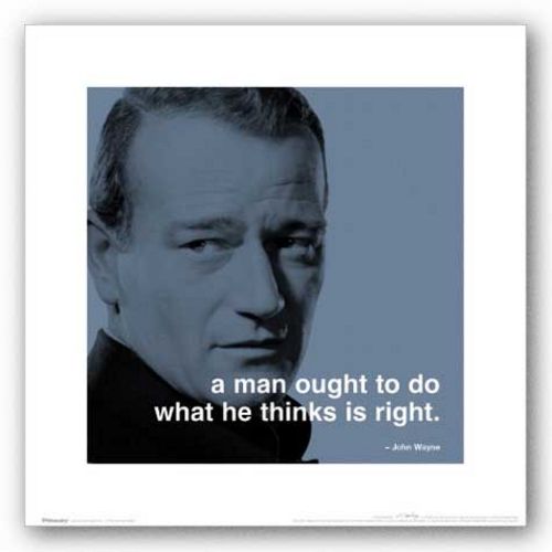 John Wayne - a man ought to do what he thinks is right.