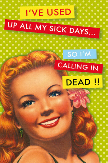 I've used up all my sick days, so I'm calling in dead!